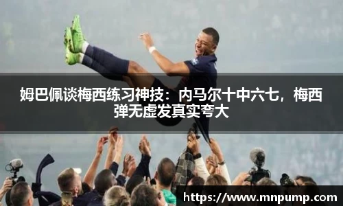 姆巴佩谈梅西练习神技：内马尔十中六七，梅西弹无虚发真实夸大