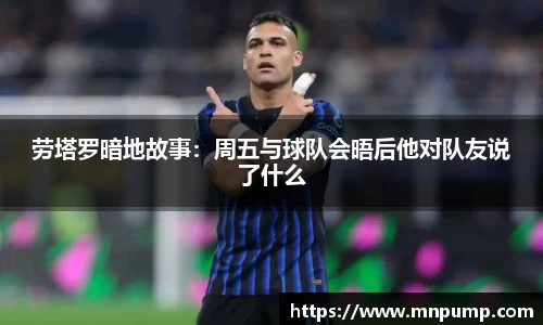 劳塔罗暗地故事：周五与球队会晤后他对队友说了什么