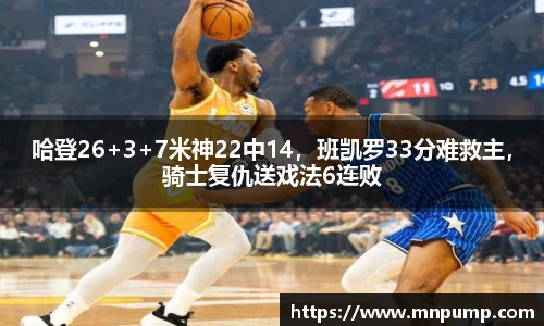 哈登26+3+7米神22中14，班凯罗33分难救主，骑士复仇送戏法6连败
